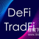 什么是TradFi与DeFi？RWA代币化如何连接它们？